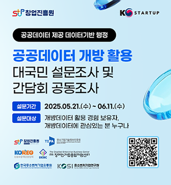 창업진흥원 KSTARTUP공공데이터 제공 데이터기반 행정공공데이터 개방 활용 대국민 설문조사 및 간담회 공동조사설문기간 : ~ 2025.06.11.(수)설문대상 : 개방데이터 활용 경험 보유자, 개방 데이터에 관심있는 분 누구나QR코드 창업진흥원 (재)장애인기업종합지원센터 중소기업기술정보진흥원신용보증재단중앙회 한국중소벤처기업유통원 중소벤처기업연구원