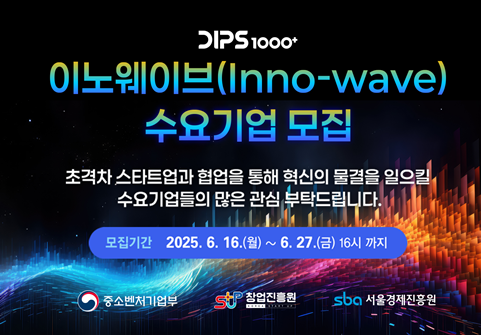 DIPS1000+
이노웨이브(Inno-wave) 수요기업 모집
초격차 스타트업과 협업을 통해 혁신의 물결을 일으킬 수요기업들의 많은 관심 부탁드립니다.
모집기간 2025. 6. 16.(월) ~ 6. 27.(금) 16시 까지

중소벤처기업부, 창업진흥원, 서울경제진흥원